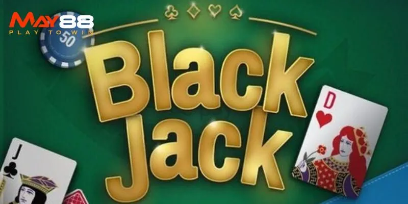 Blackjack Online May88 – Hướng Dẫn Tân Thủ Cách Chơi